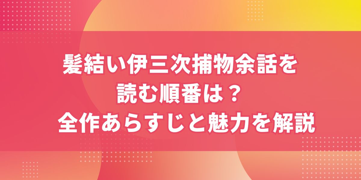 髪結い伊三次捕物余話を読む順番は？全作あらすじと魅力を解説
