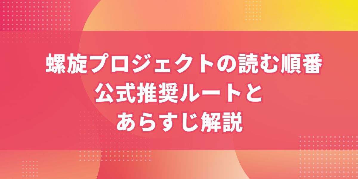 螺旋プロジェクトの読む順番｜公式推奨ルートとあらすじ解説