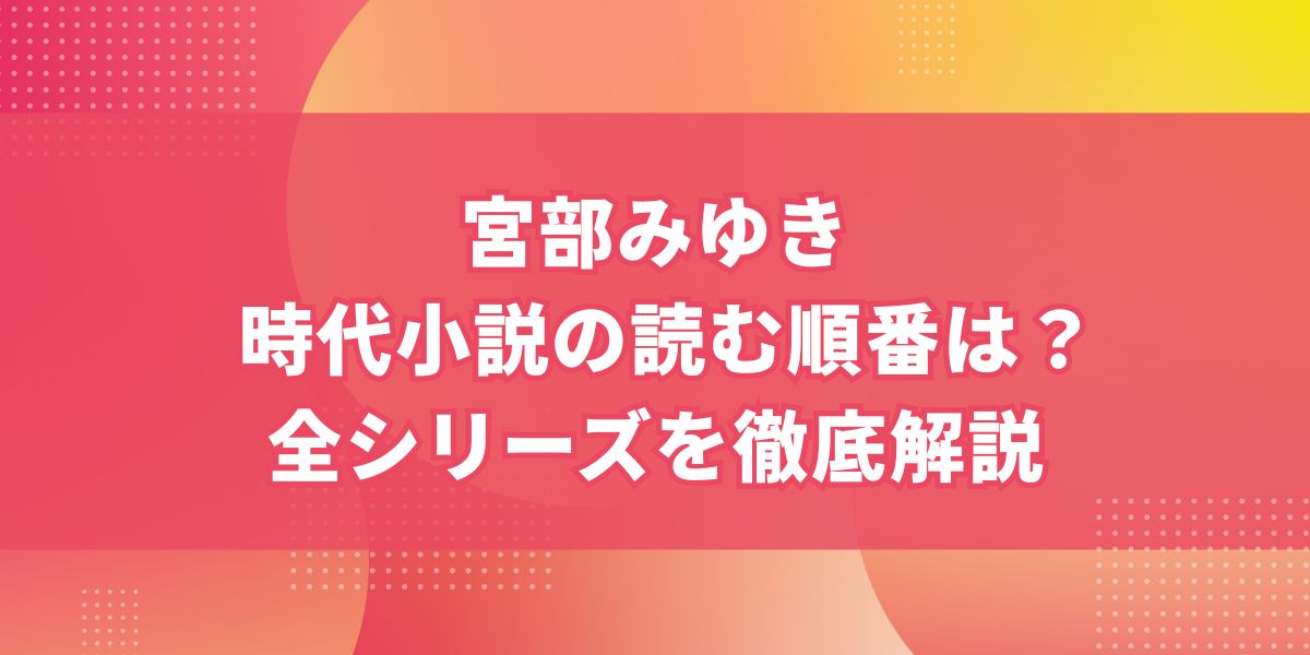 宮部みゆき時代小説の読む順番は？全シリーズを徹底解説